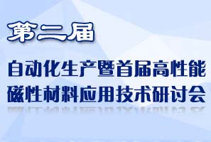 第二届自动化生产暨首届高性能磁性材料应用技术研讨会
